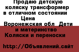 Продаю детскую коляску трансформер, в отличном состоянии  › Цена ­ 2 500 - Воронежская обл. Дети и материнство » Коляски и переноски   